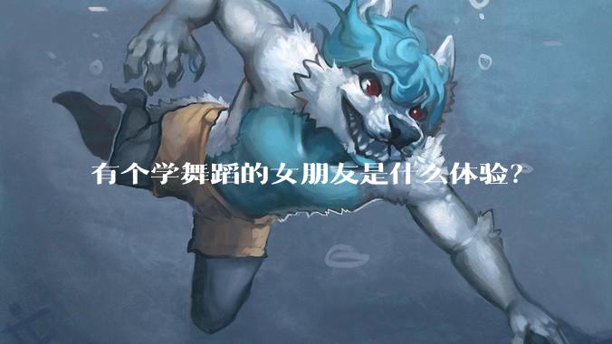 有个学舞蹈的女朋友是什么体验？