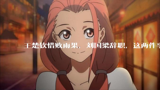 王楚钦惜败雨果，刘国梁辞职，这两件事有必然联系吗？