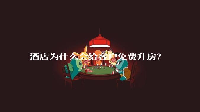 酒店为什么会给客户免费升房？