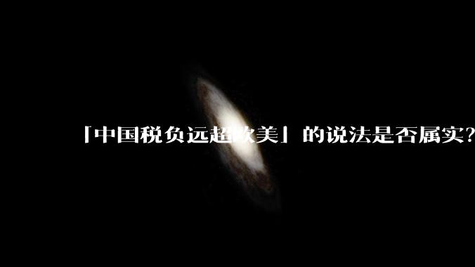 「中国税负远超欧美」的说法是否属实？