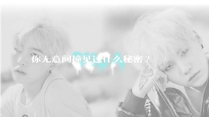 你无意间撞见过什么秘密?