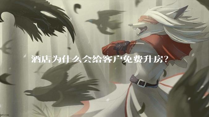 酒店为什么会给客户免费升房？