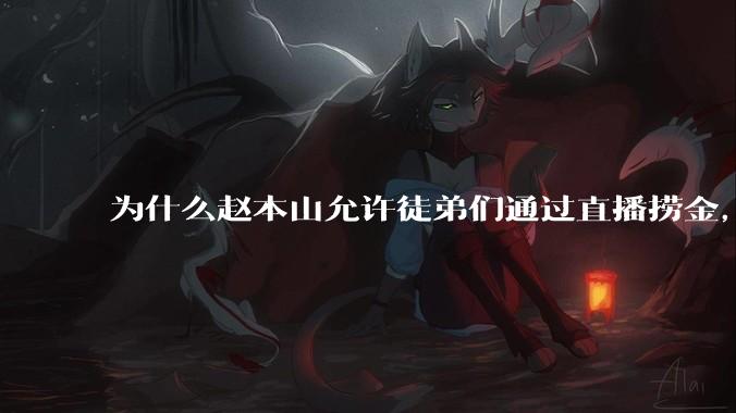 为什么赵本山允许徒弟们通过直播捞金，而郭德纲却不允许？