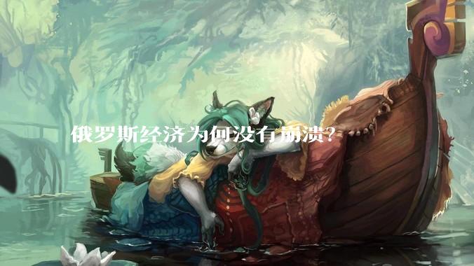 俄罗斯经济为何没有崩溃？