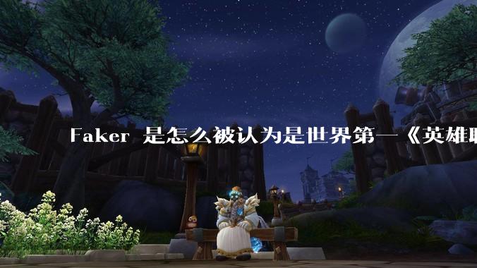Faker 是怎么被认为是世界第一《英雄联盟》选手的？